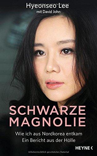 Schwarze Magnolie: Wie ich aus Nordkorea entkam. Ein Bericht aus der Hölle