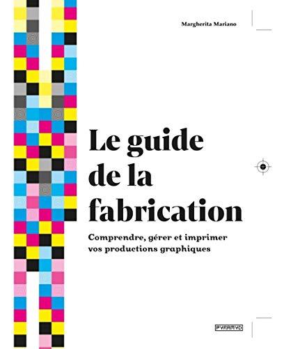 Le guide de la fabrication : comprendre, gérer et imprimer vos productions graphiques