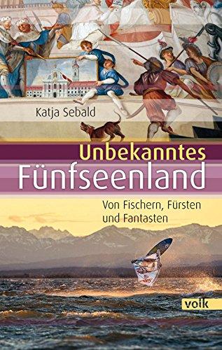 Unbekanntes Fünfseenland: Von Fürsten, Fischern und Fantasten (Unbekanntes Bayern)