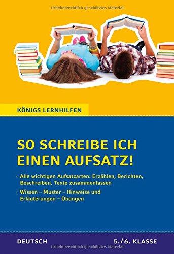 So schreibe ich einen Aufsatz! Deutsch 5./6. Klasse.: Alle Aufsatzarten: Erzählen, Berichten, Beschreiben, Texte zusammenfassen (Königs Lernhilfen)