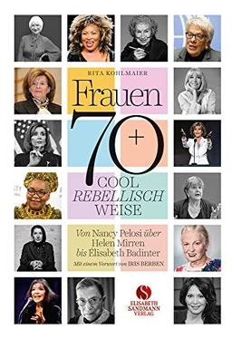 Frauen 70+ Cool. Rebellisch. Weise.: Von Nancy Pelosi über Helen Mirren bis Elisabeth Badinter Mit einem Vorwort von Iris Berben