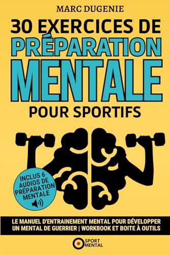 30 Exercices de préparation mentale pour sportifs: Le manuel d'entrainement mental pour développer un mental de guerrier | Workbook et Boite à outils (Le mental dans le sport)