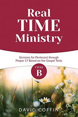 Real Time Ministry: Cycle B Sermons for Pentecost through Proper 17 Based on the Gospel Texts