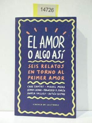 EL AMOR O ALGO ASÍ : SEIS RELATOS EN TORNO AL PRIMER AMOR