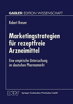 Marketingstrategien für Rezeptfreie Arzneimittel: Eine Empirische Untersuchung im Deutschen Pharmamarkt