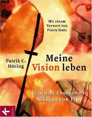 Meine Vision leben: Geistliche Übungen mit Niklaus von Flüe. Mit einem Vorwort von Pierre Stutz