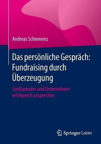 Das persönliche Gespräch: Fundraising durch Überzeugung: Großspender und Unternehmer erfolgreich ansprechen