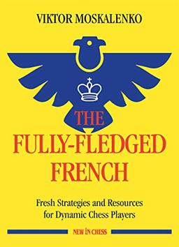 The Fully-fledged French: Fresh Strategies and Resources for Dynamic Chess Players