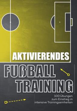 Aktivierendes Fussballtraining: 100 Übungen zum Einstieg in intensive Trainingseinheiten