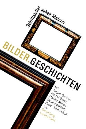 Bilder.Geschichten: Schriftsteller sehen Malerei - Mit Jürgen Becker, Marcel Beyer, Monika Maron, Günter Wallraff, Dieter Wellershoff u.a.