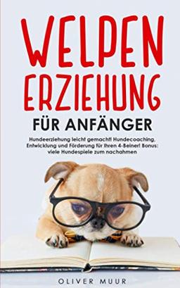 Welpenerziehung für Anfänger: Hundeerziehung leicht gemacht! Hundecoaching, Entwicklung und Förderung für Ihren 4-Beiner! Bonus: viele Hundespiele zum nachahmen