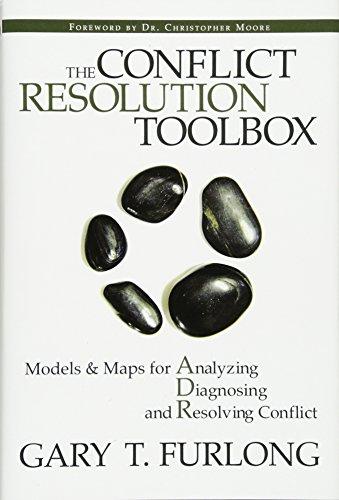 The Conflict Resolution Toolbox: Models and Maps for Analyzing, Diagnosing, and Resolving Conflict