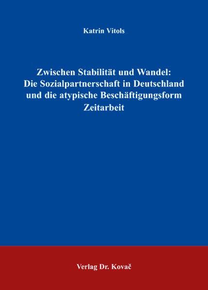 Zwischen Stabilität und Wandel: Die Sozialpartnerschaft in Deutschland und die atypische Beschäftigungsform Zeitarbeit (POLITICA / Schriftenreihe zur politischen Wissenschaft)