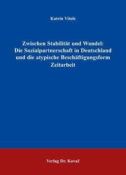 Zwischen Stabilität und Wandel: Die Sozialpartnerschaft in Deutschland und die atypische Beschäftigungsform Zeitarbeit (POLITICA / Schriftenreihe zur politischen Wissenschaft)