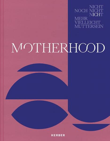 Motherhood: Nicht / Noch nicht / Nicht mehr / Vielleicht / Mutterschaft