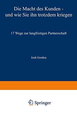 Die Macht des Kunden - und wie Sie ihn trotzdem kriegen: 17 Wege zur langfristigen Partnerschaft (German Edition)