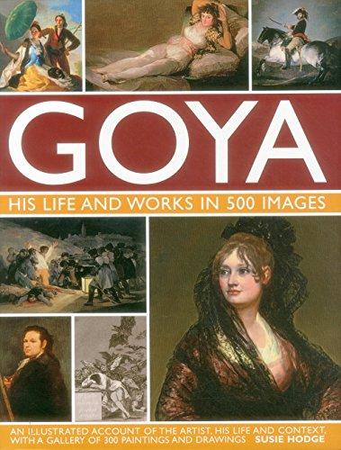 Goya: His Life & Works in 500 Images: An Illustrated Account of the Artist, His Life and Context, with a Gallery of 300 Paintings and Drawings