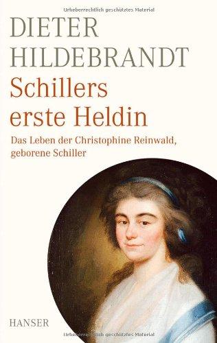 Schillers erste Heldin: Das Leben der Christophine Reinwald, geb. Schiller