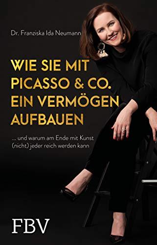 Wie Sie mit Picasso & Co. ein Vermögen aufbauen: ... und warum am Ende mit Kunst (nicht) jeder reich werden kann