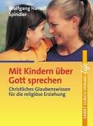 Mit Kindern über Gott sprechen: Christliches Glaubenswissen für die religiöse Erziehung