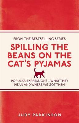 Spilling the Beans on the Cat's Pyjamas: Popular Expressions - What They Mean and Where We Got Them