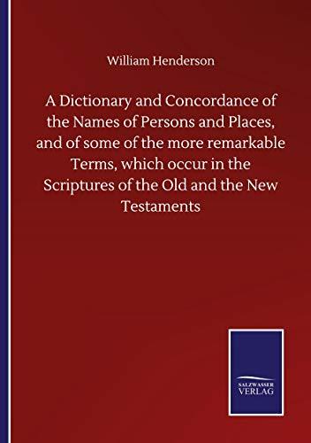 A Dictionary and Concordance of the Names of Persons and Places, and of some of the more remarkable Terms, which occur in the Scriptures of the Old and the New Testaments