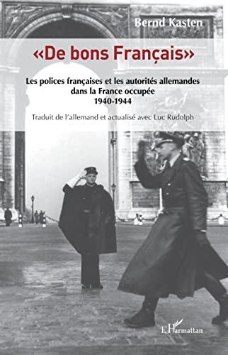 De bons Français : les polices françaises et les autorités allemandes dans la France occupée, 1940-1944