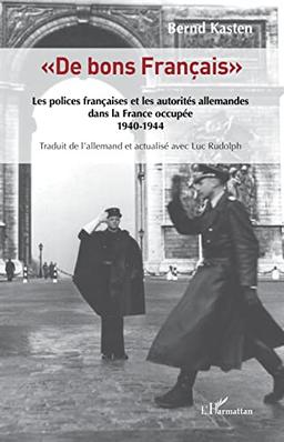 De bons Français : les polices françaises et les autorités allemandes dans la France occupée, 1940-1944