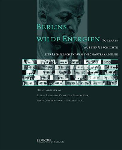 Berlins wilde Energien: Porträts aus der Geschichte der Leibnizschen Wissenschaftsakademie