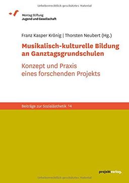 Musikalisch-kulturelle Bildung an Ganztagsgrundschulen: Konzept und Praxis eines forschenden Projekts (Beiträge zur Sozialästhetik)