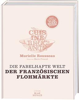 Cuisine Brocante – Die fabelhafte Welt der französischen Flohmärkte: Mit Extra-Flohmarktguide