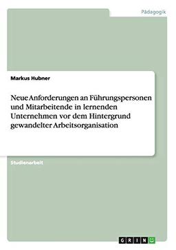 Neue Anforderungen an Führungspersonen und Mitarbeitende in lernenden Unternehmen vor dem Hintergrund gewandelter Arbeitsorganisation