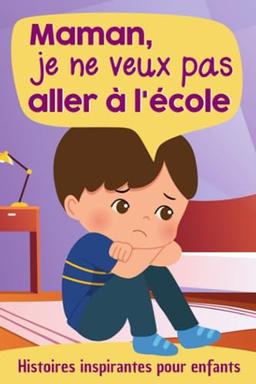 Maman, je ne veux pas aller à l'école - Histoires inspirantes pour enfants: Un livre pour donner confiance en soi et surmonter l'angoisse et la peur de l'école, la rentrée scolaire, la cantine...