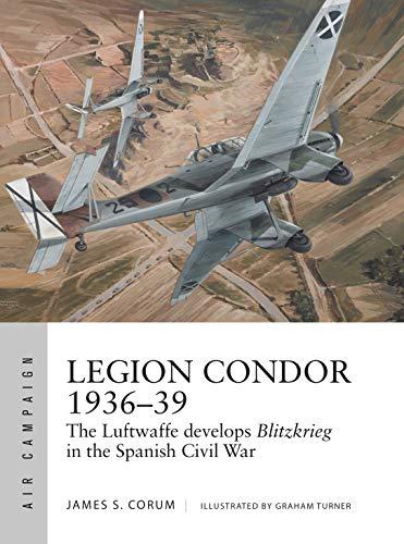 Legion Condor 1936–39: The Luftwaffe develops Blitzkrieg in the Spanish Civil War (Air Campaign, Band 16)