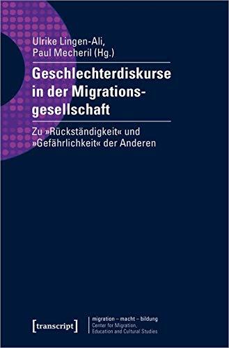 Geschlechterdiskurse in der Migrationsgesellschaft: Zu »Rückständigkeit« und »Gefährlichkeit« der Anderen (migration - macht - bildung, Bd. 6): Zu Rckstndigkeit und Gefhrlichkeit der Anderen