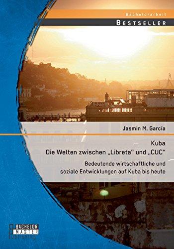 Kuba - Die Welten zwischen "Libreta" und "Cuc": Bedeutende wirtschaftliche und soziale Entwicklungen auf Kuba bis heute