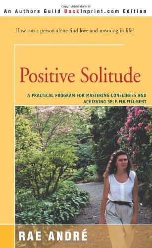 Positive Solitude: A Practical Program For Mastering Loneliness and Achieving Self-Fulfillment