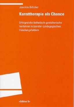 Kunsttherapie als Chance: Erfolgreiche ästhetisch-gestalterische Verfahren in (sonder-)pädagogischen Handlungsfeldern