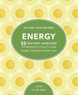 Energy: 50 Instant Exercises To Promote Vitality And Inner Strength Every Day (Love Your Self)