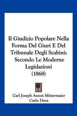 Il Giudizio Popolare Nella Forma Del Giuri E Del Tribunale Degli Scabini: Secondo Le Moderne Legislazioni (1868)