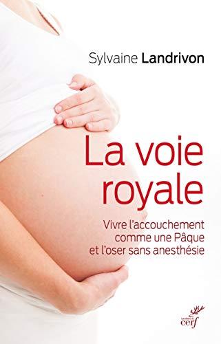 La voie royale : vivre l'accouchement comme une Pâque et l'oser sans anesthésie