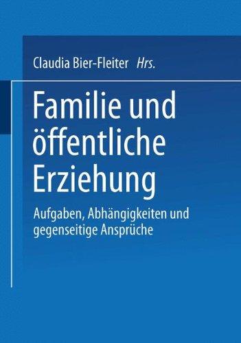 Familie und öffentliche Erziehung: Aufgaben, Abhängigkeiten Und Gegenseitige Ansprüche (German Edition)