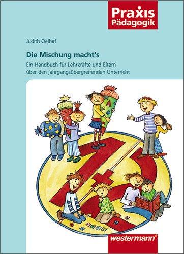 Praxis Pädagogik: Die Mischung macht's: Ein Handbuch für Eltern und Lehrkräfte über den jahrgangsübergreifenden Unterricht