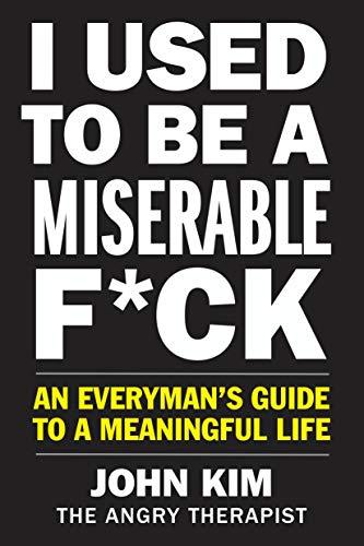 I Used to Be a Miserable F*ck: An Everyman’s Guide to a Meaningful Life