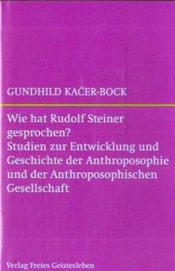 Wie hat Rudolf Steiner gesprochen?: Studien zur Entwicklung und Geschichte der Anthroposophie und der Anthroposophischen Gesellschaft