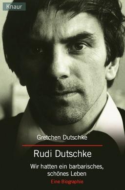 Rudi Dutschke. Wir hatten ein barbarisches, schönes Leben. Eine Biographie