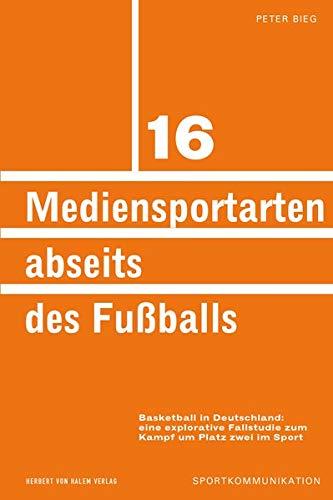 Mediensportarten abseits des Fußballs: Basketball in Deutschland: eine explorative Fallstudie zum Kampf um Platz zwei im Sport (Sportkommunikation)