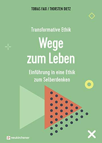 Transformative Ethik - Wege zum Leben: Einführung in eine Ethik zum Selberdenken (Interdisziplinäre Studien zur Transformation)