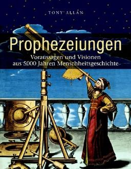 Prophezeiungen. Voraussagen und Visionen aus 5000 Jahren Menschheitsgeschichte