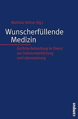 Wunscherfüllende Medizin: Ärztliche Behandlung im Dienst von Selbstverwirklichung und Lebensplanung (Kultur der Medizin)